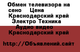 Обмен телевизора на сено  › Цена ­ 800 000 - Краснодарский край Электро-Техника » Аудио-видео   . Краснодарский край